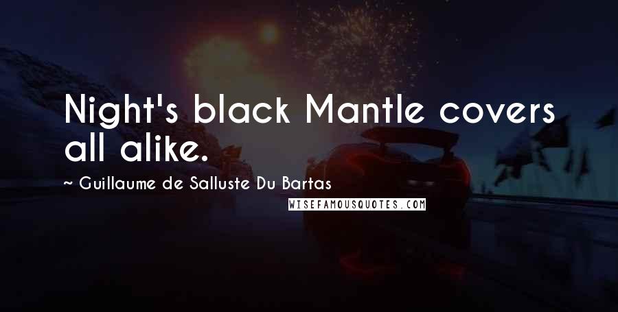 Guillaume De Salluste Du Bartas Quotes: Night's black Mantle covers all alike.