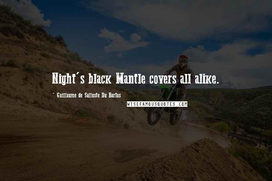 Guillaume De Salluste Du Bartas Quotes: Night's black Mantle covers all alike.