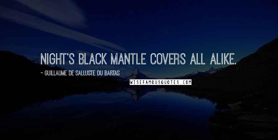 Guillaume De Salluste Du Bartas Quotes: Night's black Mantle covers all alike.