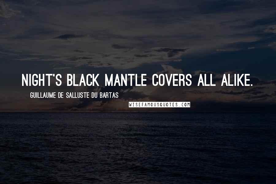 Guillaume De Salluste Du Bartas Quotes: Night's black Mantle covers all alike.