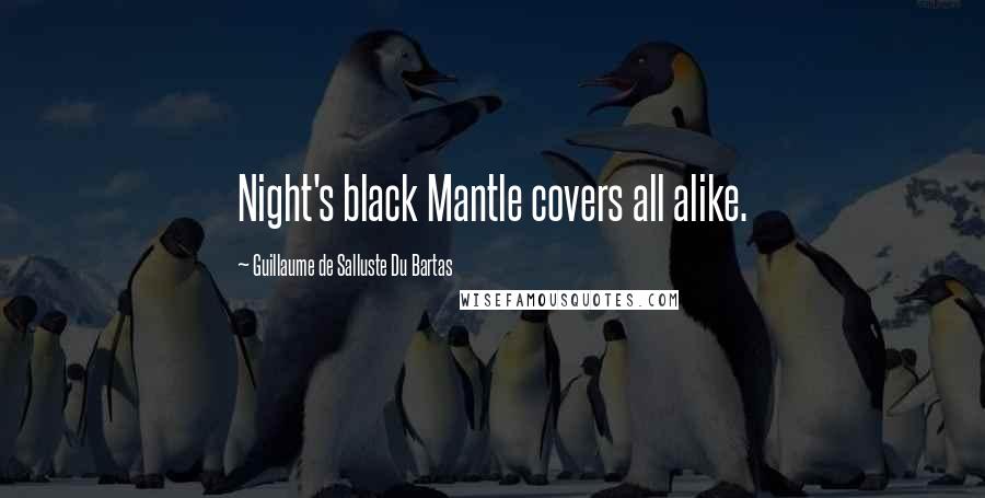 Guillaume De Salluste Du Bartas Quotes: Night's black Mantle covers all alike.