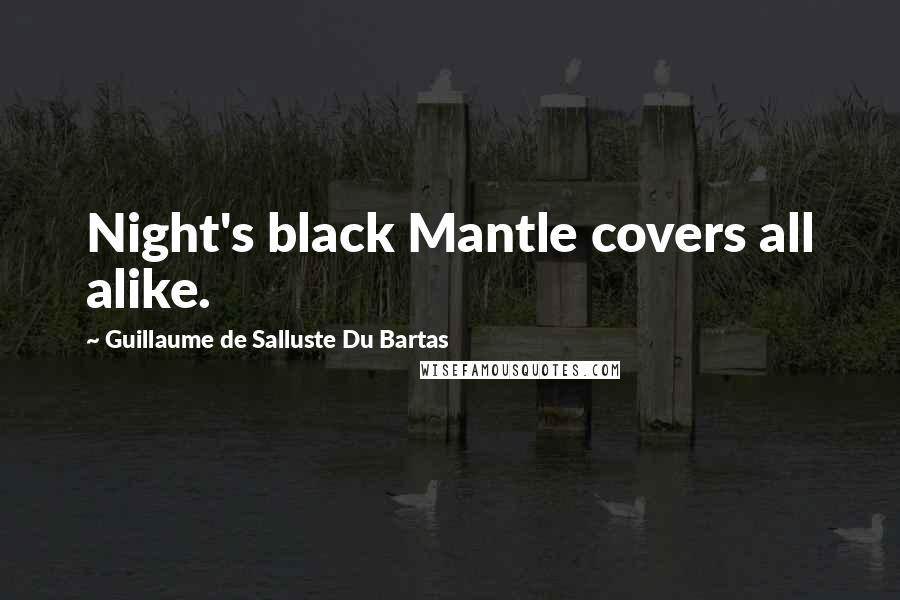 Guillaume De Salluste Du Bartas Quotes: Night's black Mantle covers all alike.