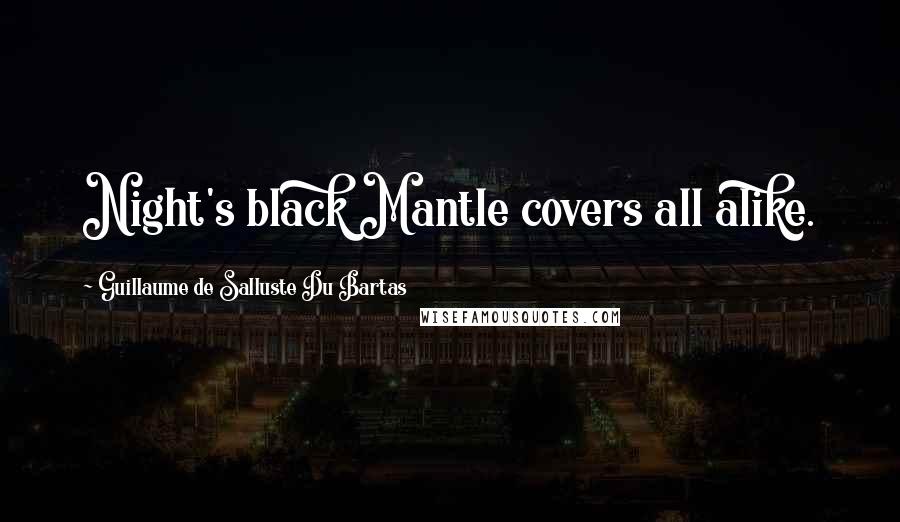 Guillaume De Salluste Du Bartas Quotes: Night's black Mantle covers all alike.