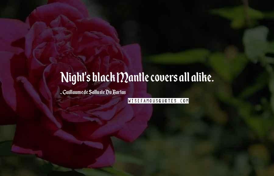 Guillaume De Salluste Du Bartas Quotes: Night's black Mantle covers all alike.
