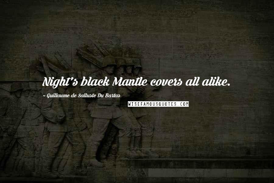 Guillaume De Salluste Du Bartas Quotes: Night's black Mantle covers all alike.