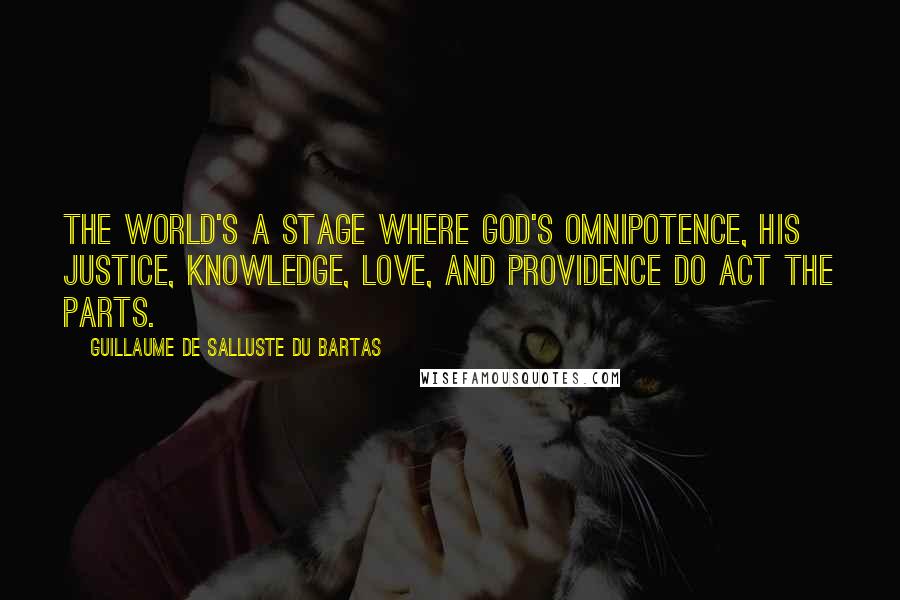 Guillaume De Salluste Du Bartas Quotes: The world's a stage where God's omnipotence, His justice, knowledge, love, and providence Do act the parts.