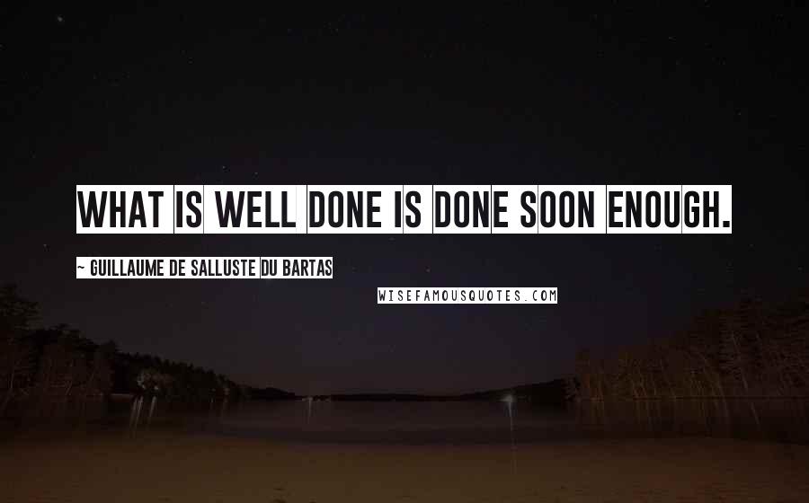 Guillaume De Salluste Du Bartas Quotes: What is well done is done soon enough.