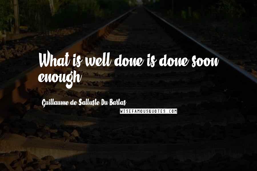 Guillaume De Salluste Du Bartas Quotes: What is well done is done soon enough.