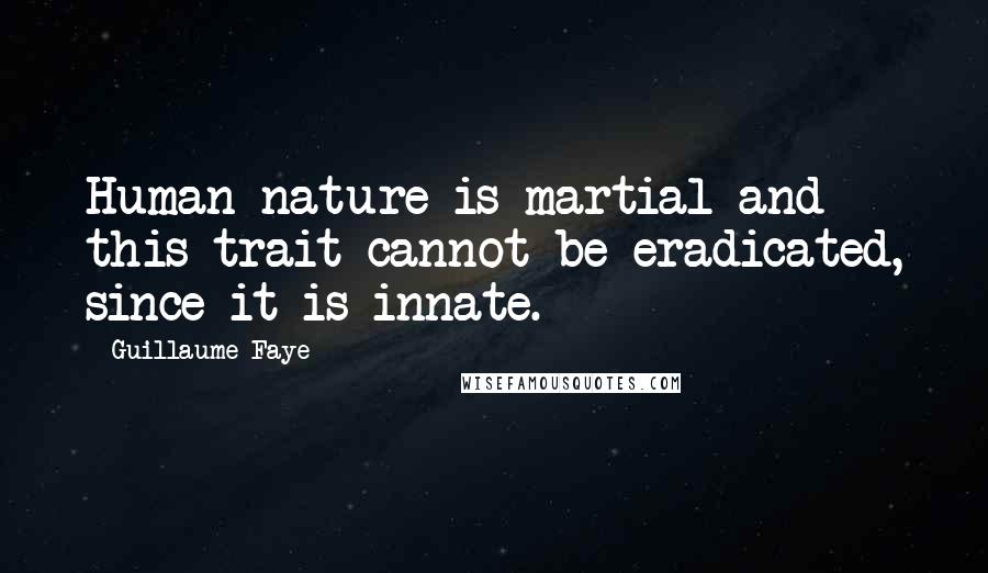 Guillaume Faye Quotes: Human nature is martial and this trait cannot be eradicated, since it is innate.