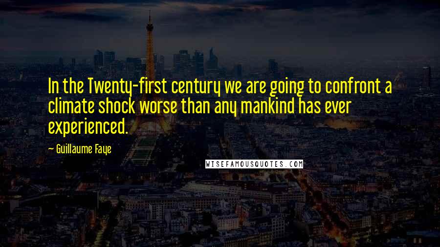 Guillaume Faye Quotes: In the Twenty-first century we are going to confront a climate shock worse than any mankind has ever experienced.