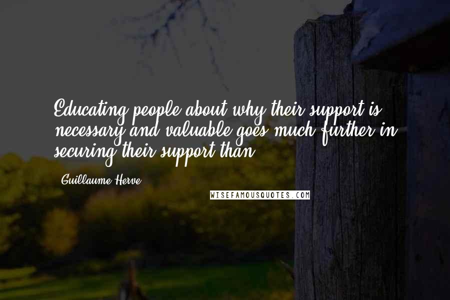 Guillaume Herve Quotes: Educating people about why their support is necessary and valuable goes much further in securing their support than