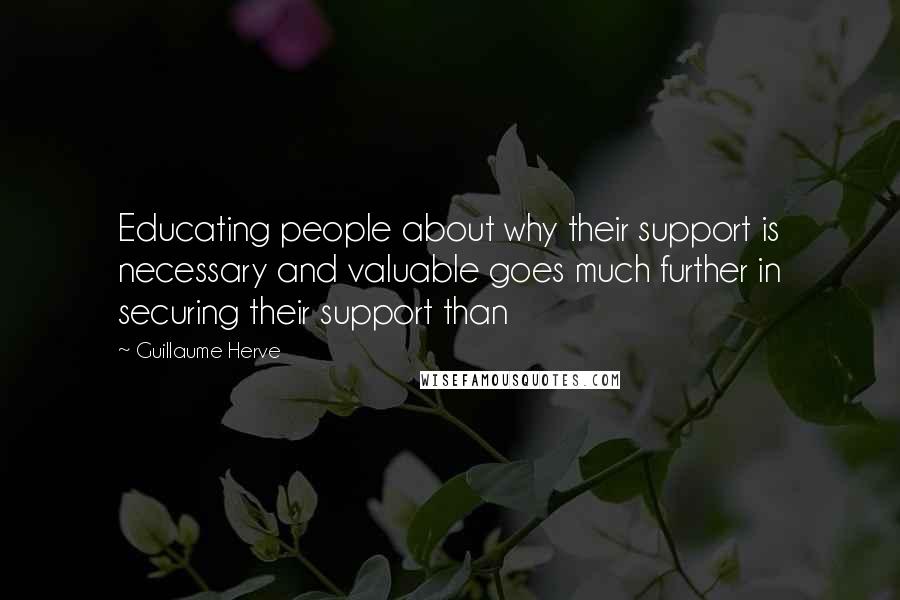 Guillaume Herve Quotes: Educating people about why their support is necessary and valuable goes much further in securing their support than