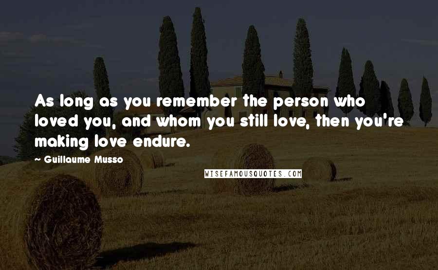 Guillaume Musso Quotes: As long as you remember the person who loved you, and whom you still love, then you're making love endure.