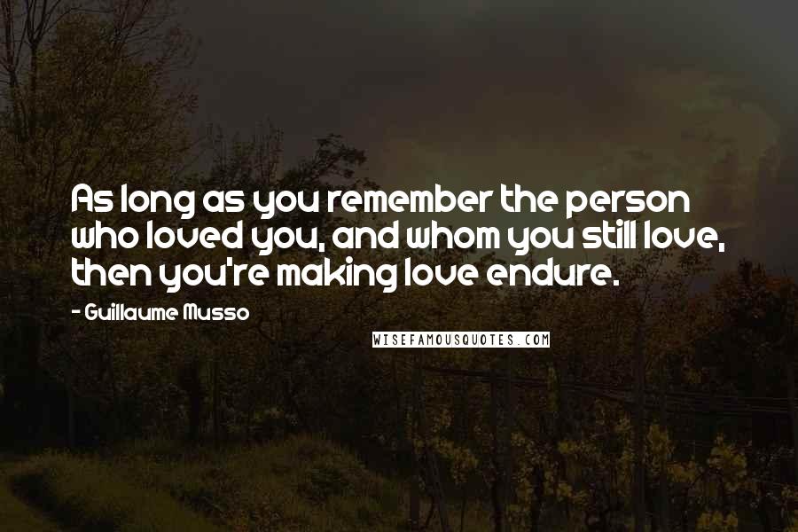 Guillaume Musso Quotes: As long as you remember the person who loved you, and whom you still love, then you're making love endure.