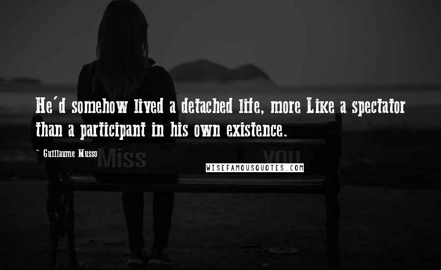 Guillaume Musso Quotes: He'd somehow lived a detached life, more Like a spectator than a participant in his own existence.