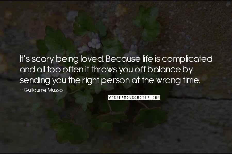 Guillaume Musso Quotes: It's scary being loved. Because life is complicated and all too often it throws you off balance by sending you the right person at the wrong time.