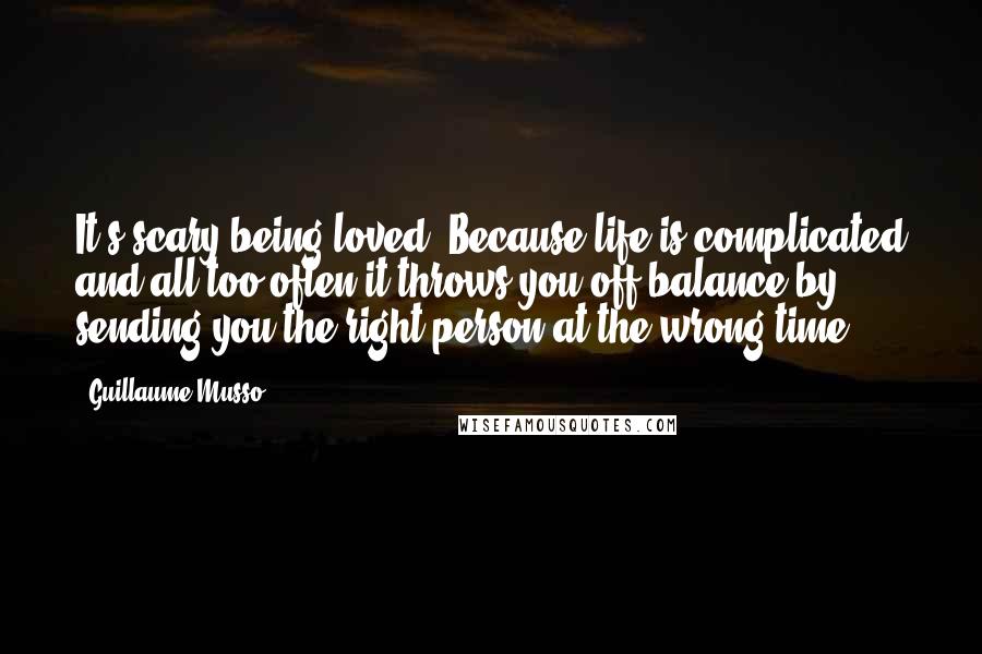 Guillaume Musso Quotes: It's scary being loved. Because life is complicated and all too often it throws you off balance by sending you the right person at the wrong time.