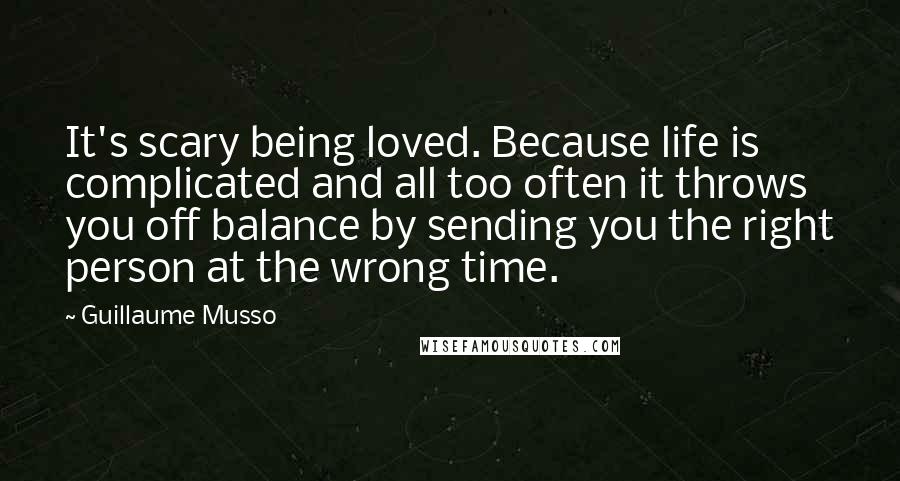 Guillaume Musso Quotes: It's scary being loved. Because life is complicated and all too often it throws you off balance by sending you the right person at the wrong time.