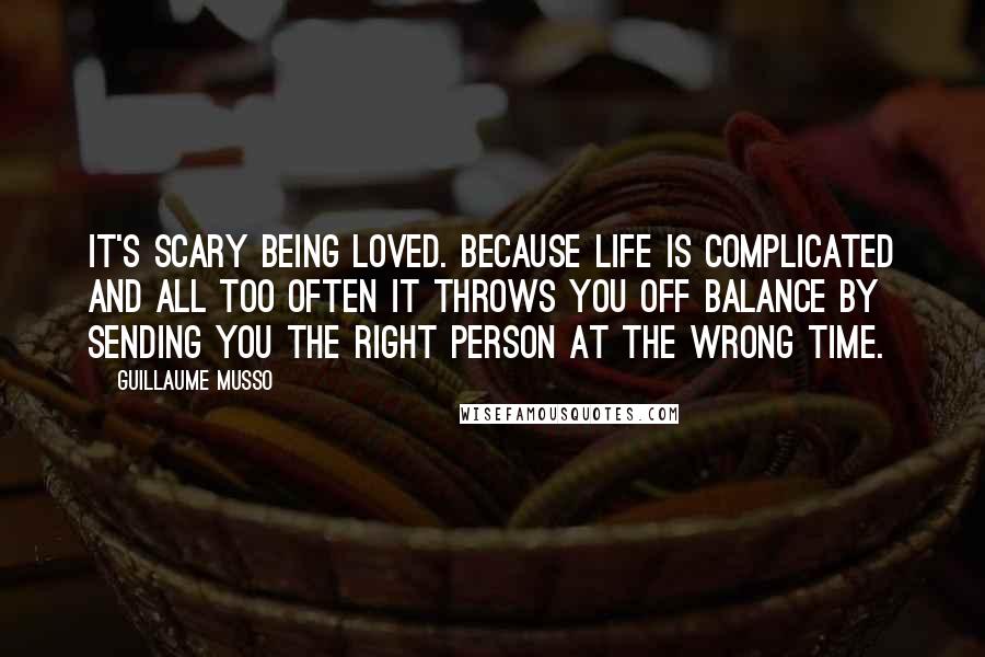 Guillaume Musso Quotes: It's scary being loved. Because life is complicated and all too often it throws you off balance by sending you the right person at the wrong time.