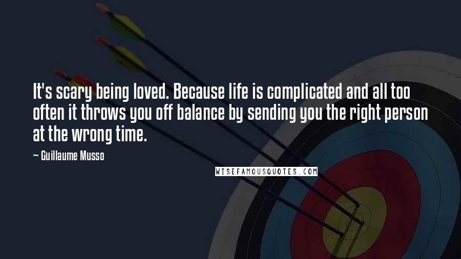 Guillaume Musso Quotes: It's scary being loved. Because life is complicated and all too often it throws you off balance by sending you the right person at the wrong time.