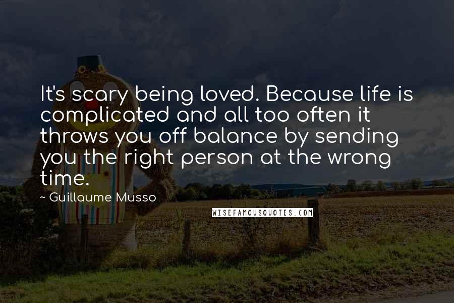 Guillaume Musso Quotes: It's scary being loved. Because life is complicated and all too often it throws you off balance by sending you the right person at the wrong time.