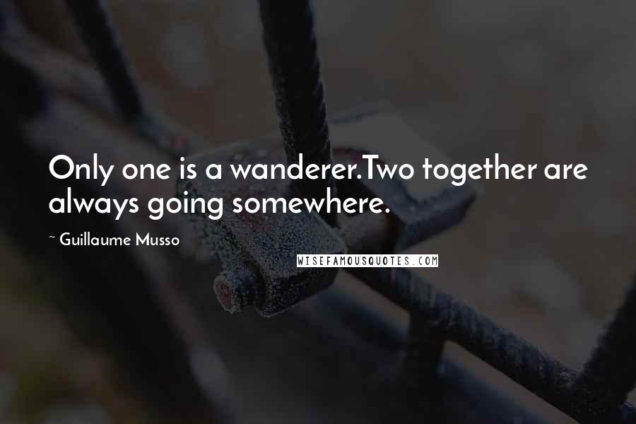 Guillaume Musso Quotes: Only one is a wanderer.Two together are always going somewhere.
