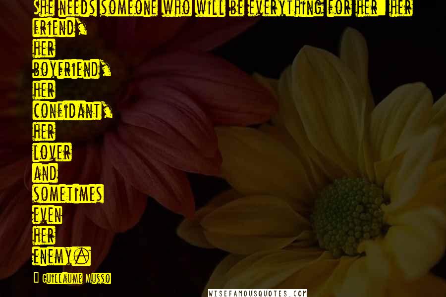 Guillaume Musso Quotes: She needs someone who will be everything for her: her friend, her boyfriend, her confidant, her lover and sometimes even her enemy.