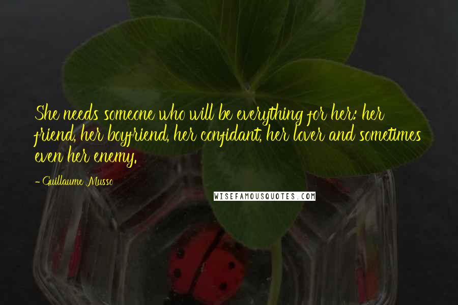 Guillaume Musso Quotes: She needs someone who will be everything for her: her friend, her boyfriend, her confidant, her lover and sometimes even her enemy.