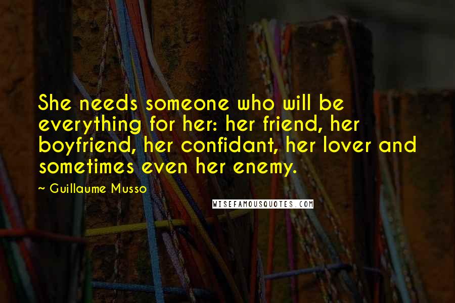 Guillaume Musso Quotes: She needs someone who will be everything for her: her friend, her boyfriend, her confidant, her lover and sometimes even her enemy.