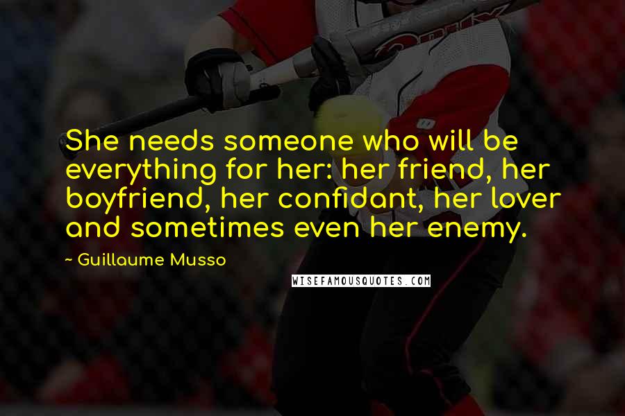 Guillaume Musso Quotes: She needs someone who will be everything for her: her friend, her boyfriend, her confidant, her lover and sometimes even her enemy.