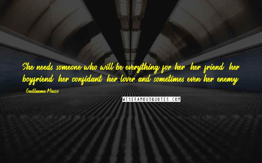 Guillaume Musso Quotes: She needs someone who will be everything for her: her friend, her boyfriend, her confidant, her lover and sometimes even her enemy.