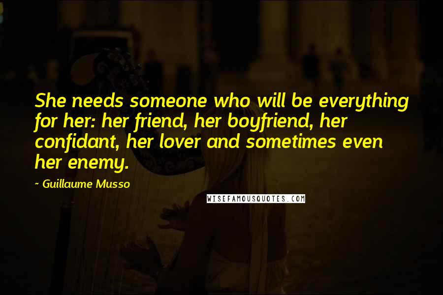 Guillaume Musso Quotes: She needs someone who will be everything for her: her friend, her boyfriend, her confidant, her lover and sometimes even her enemy.