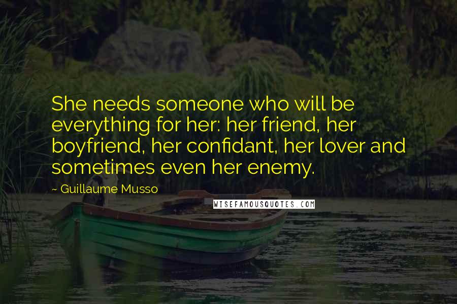 Guillaume Musso Quotes: She needs someone who will be everything for her: her friend, her boyfriend, her confidant, her lover and sometimes even her enemy.