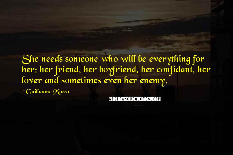 Guillaume Musso Quotes: She needs someone who will be everything for her: her friend, her boyfriend, her confidant, her lover and sometimes even her enemy.