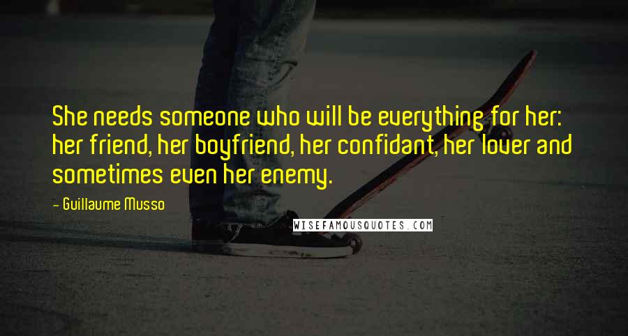 Guillaume Musso Quotes: She needs someone who will be everything for her: her friend, her boyfriend, her confidant, her lover and sometimes even her enemy.
