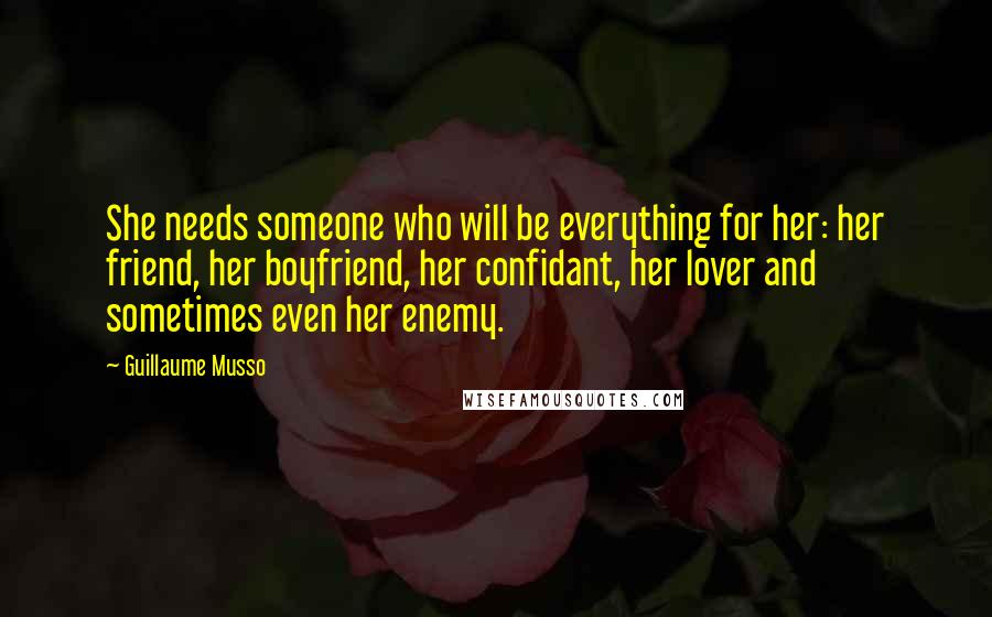 Guillaume Musso Quotes: She needs someone who will be everything for her: her friend, her boyfriend, her confidant, her lover and sometimes even her enemy.