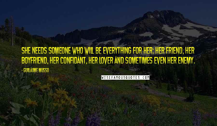 Guillaume Musso Quotes: She needs someone who will be everything for her: her friend, her boyfriend, her confidant, her lover and sometimes even her enemy.