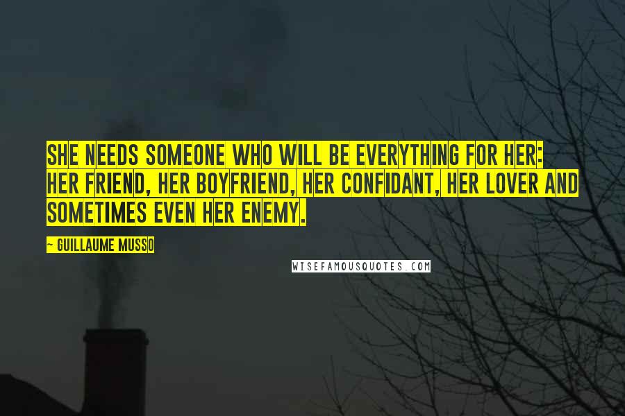 Guillaume Musso Quotes: She needs someone who will be everything for her: her friend, her boyfriend, her confidant, her lover and sometimes even her enemy.