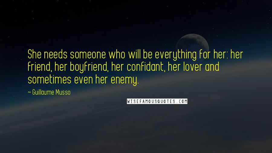 Guillaume Musso Quotes: She needs someone who will be everything for her: her friend, her boyfriend, her confidant, her lover and sometimes even her enemy.