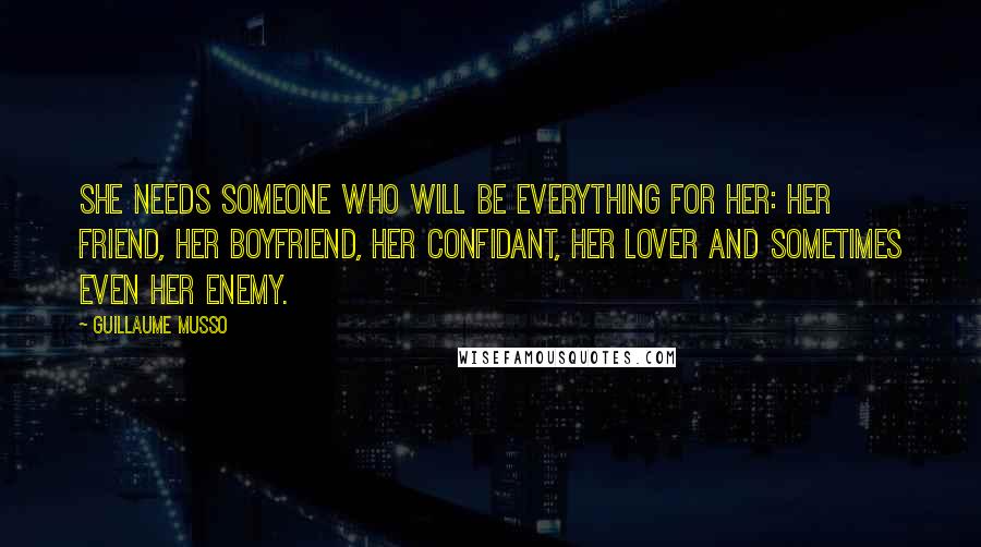 Guillaume Musso Quotes: She needs someone who will be everything for her: her friend, her boyfriend, her confidant, her lover and sometimes even her enemy.