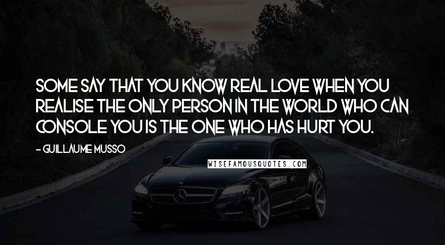 Guillaume Musso Quotes: Some say that you know real love when you realise the only person in the world who can console you is the one who has hurt you.