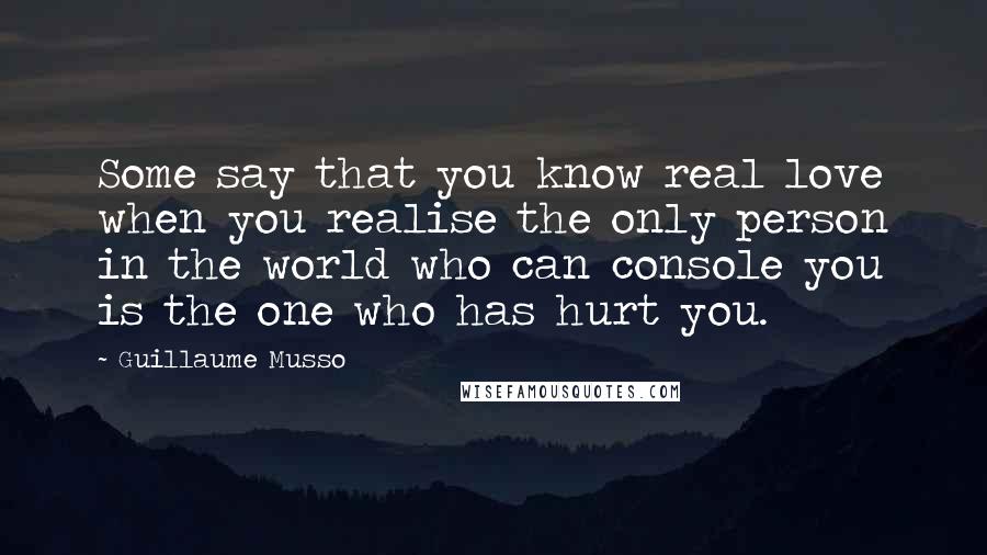 Guillaume Musso Quotes: Some say that you know real love when you realise the only person in the world who can console you is the one who has hurt you.