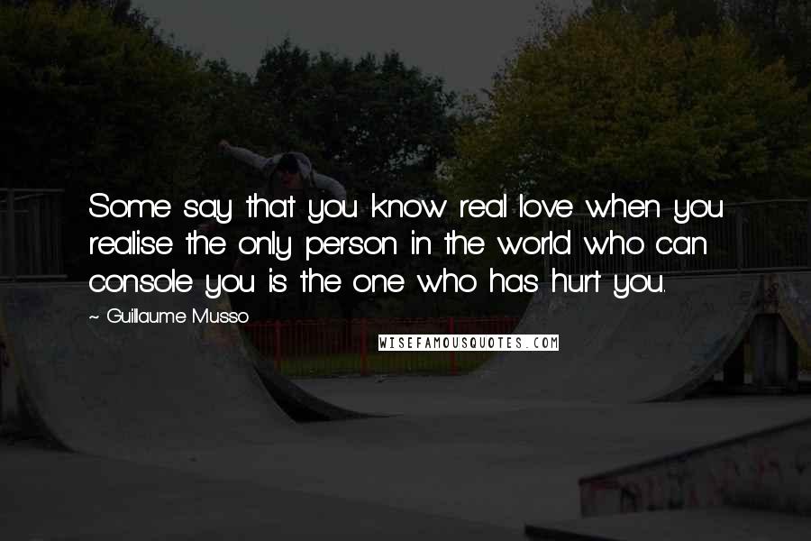 Guillaume Musso Quotes: Some say that you know real love when you realise the only person in the world who can console you is the one who has hurt you.