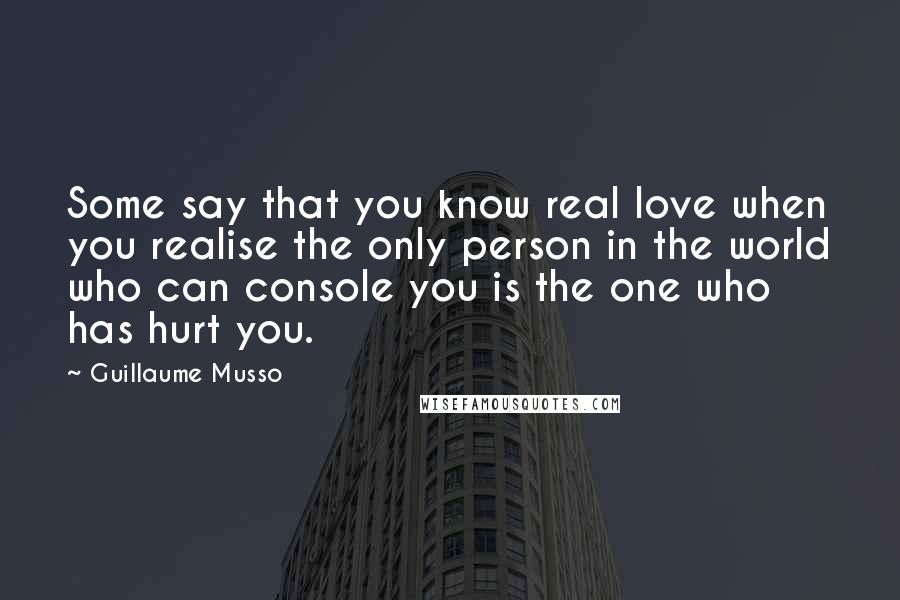 Guillaume Musso Quotes: Some say that you know real love when you realise the only person in the world who can console you is the one who has hurt you.