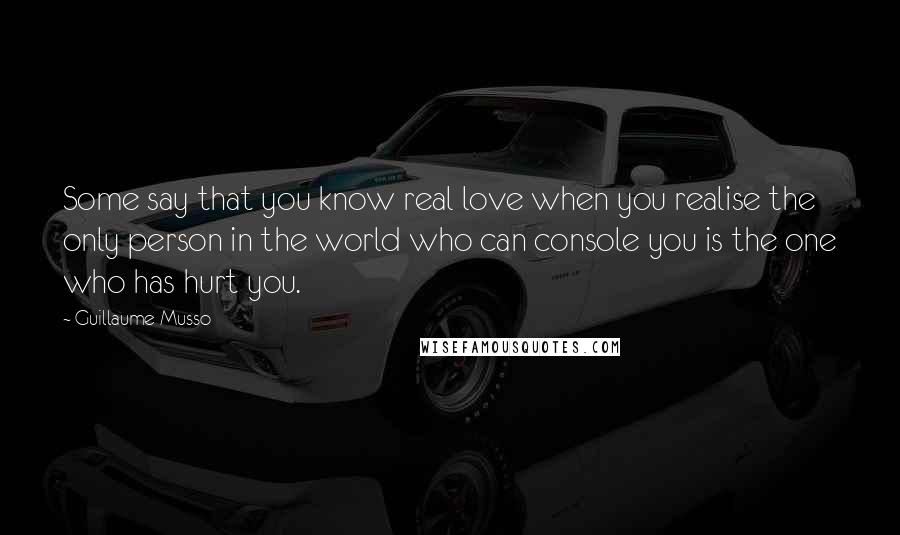 Guillaume Musso Quotes: Some say that you know real love when you realise the only person in the world who can console you is the one who has hurt you.