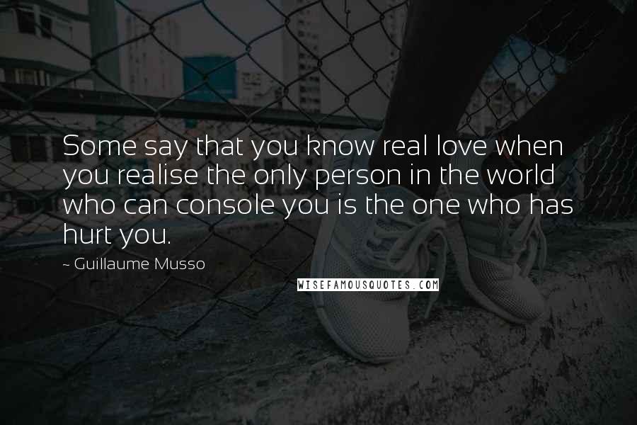 Guillaume Musso Quotes: Some say that you know real love when you realise the only person in the world who can console you is the one who has hurt you.