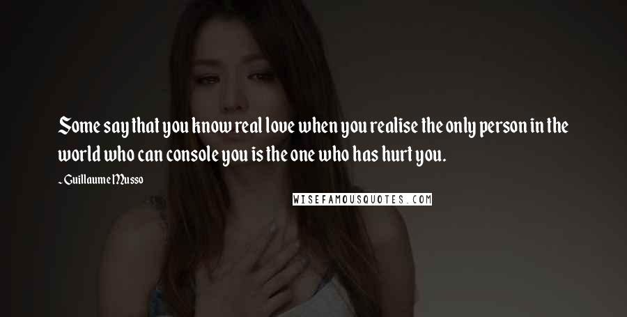 Guillaume Musso Quotes: Some say that you know real love when you realise the only person in the world who can console you is the one who has hurt you.