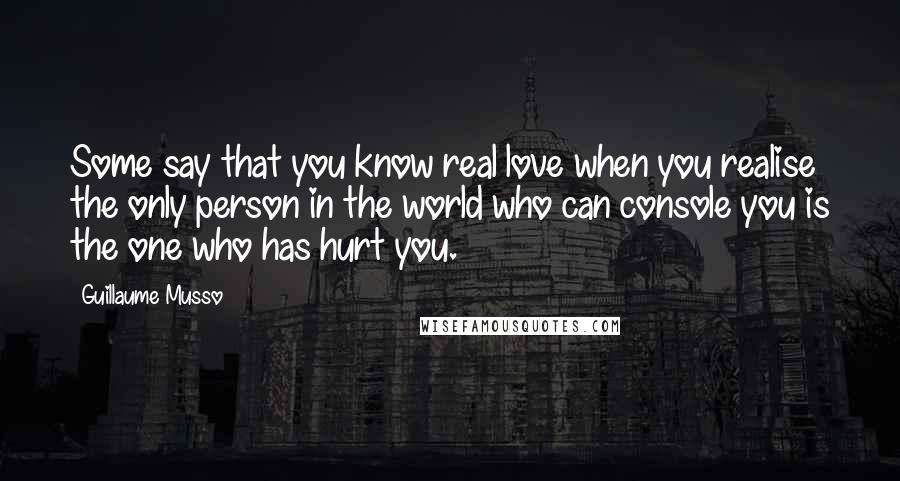 Guillaume Musso Quotes: Some say that you know real love when you realise the only person in the world who can console you is the one who has hurt you.
