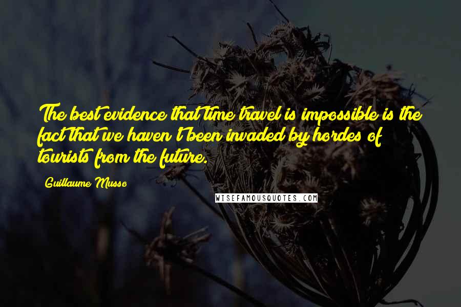 Guillaume Musso Quotes: The best evidence that time travel is impossible is the fact that we haven't been invaded by hordes of tourists from the future.