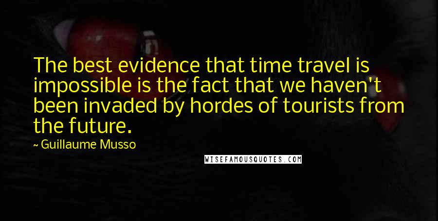 Guillaume Musso Quotes: The best evidence that time travel is impossible is the fact that we haven't been invaded by hordes of tourists from the future.